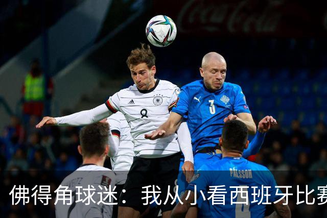 佛得角球迷：我从小看西班牙比赛长大 能拿到一分不可思议